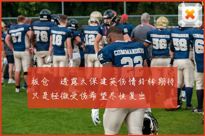板仓滉透露久保建英伤情好转期待只是轻微受伤希望尽快复出