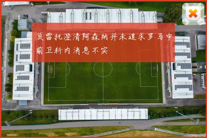 莫雷托澄清阿森纳并未追求罗马中前卫科内消息不实