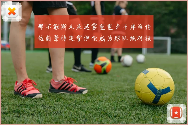 那不勒斯未来迷雾重重卢卡库洛伦佐前景待定霍伊伦成为球队绝对核心