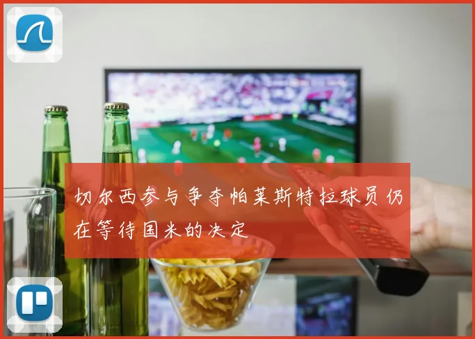 切尔西参与争夺帕莱斯特拉球员仍在等待国米的决定
