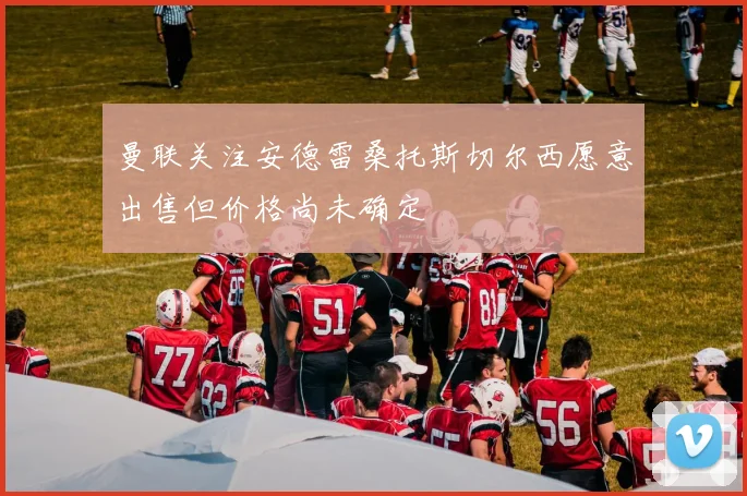 曼联关注安德雷桑托斯切尔西愿意出售但价格尚未确定