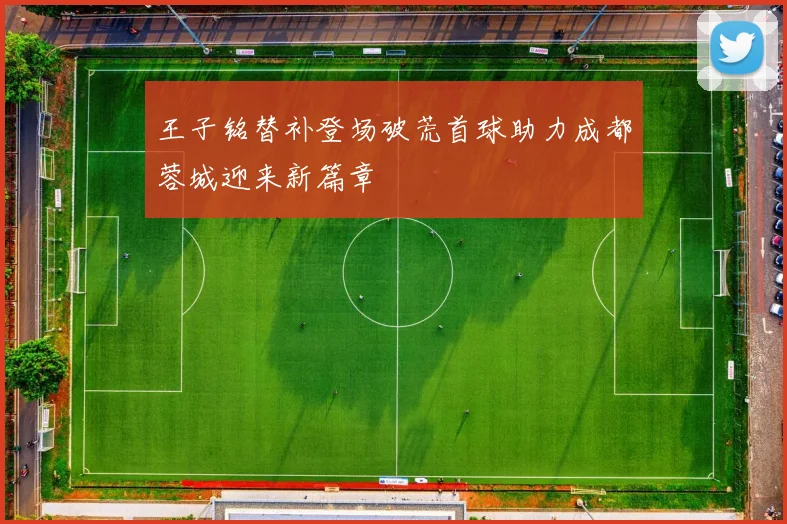 王子铭替补登场破荒首球助力成都蓉城迎来新篇章