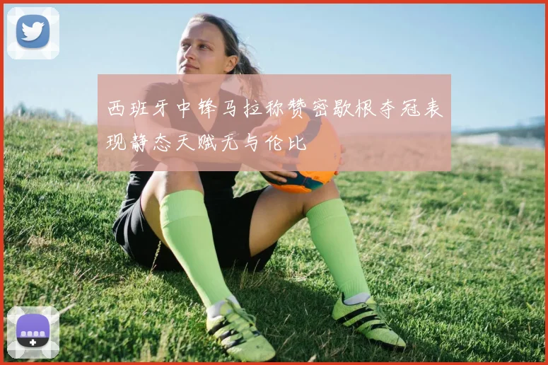 西班牙中锋马拉称赞密歇根夺冠表现静态天赋无与伦比
