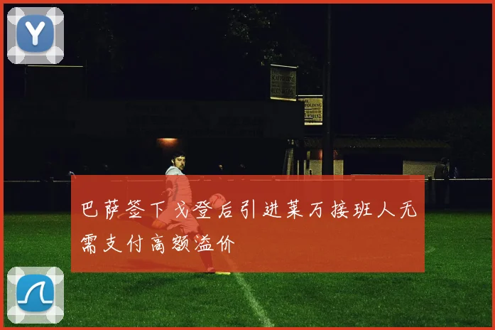 巴萨签下戈登后引进莱万接班人无需支付高额溢价
