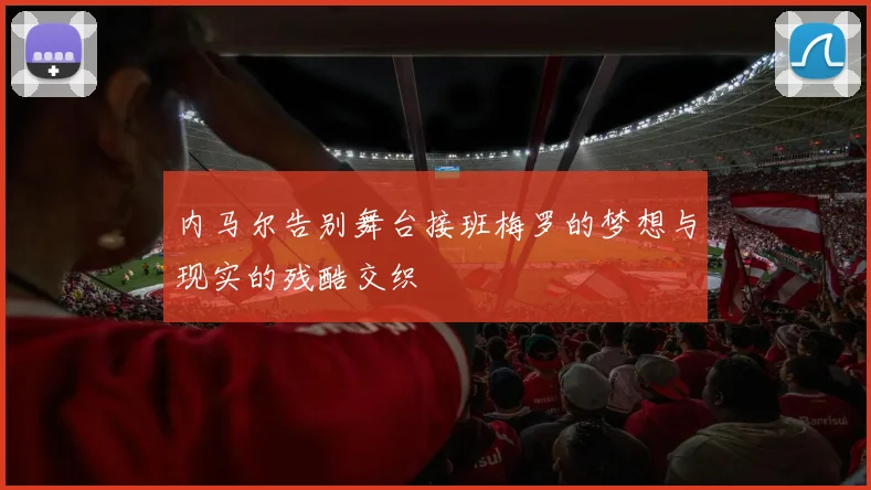 内马尔告别舞台接班梅罗的梦想与现实的残酷交织