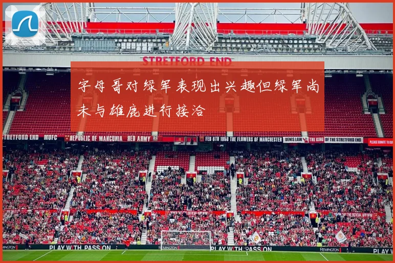 字母哥对绿军表现出兴趣但绿军尚未与雄鹿进行接洽