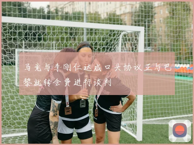 马竞与李刚仁达成口头协议正与巴黎就转会费进行谈判